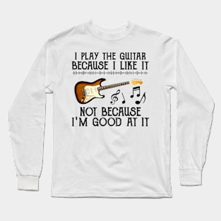 I Play The Guitar Because I Like It Not Because I'm Good At It Long Sleeve T-Shirt